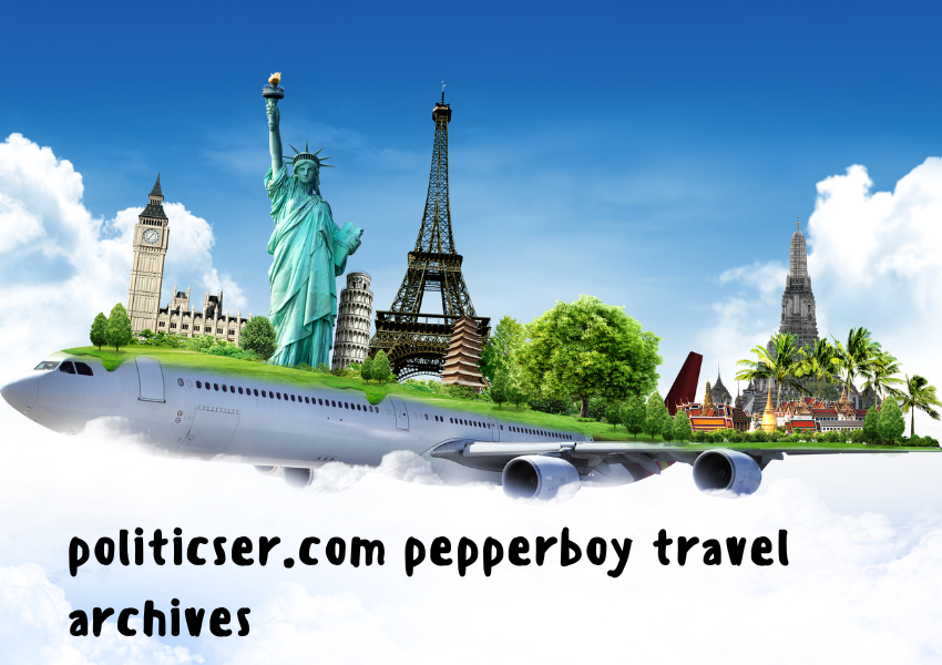 Politicser.com Pepperboy Travel Archives: Adventures Unveiled